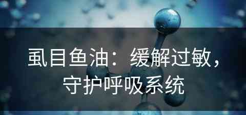 虱目鱼油：缓解过敏，守护呼吸系统